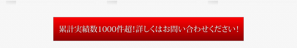 累計実績数1000件超！詳しくはお問い合わせください！